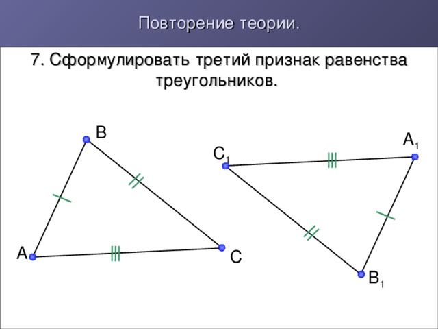 Повторение теории. 7. Сформулировать третий признак равенства треугольников. B A 1 C 1 A C B 1
