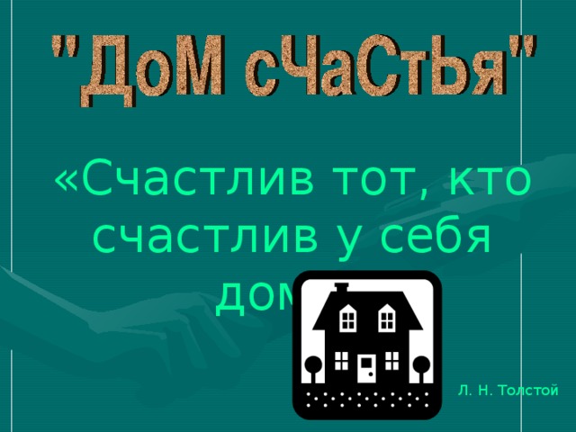 «Счастлив тот, кто счастлив у себя дома» Л. Н. Толстой