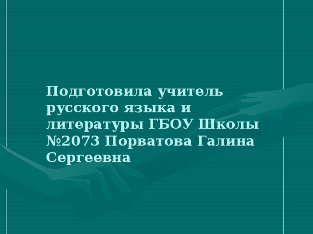 Подготовила учитель русского языка и литературы ГБОУ Школы №2073 Порватова Галина Сергеевна