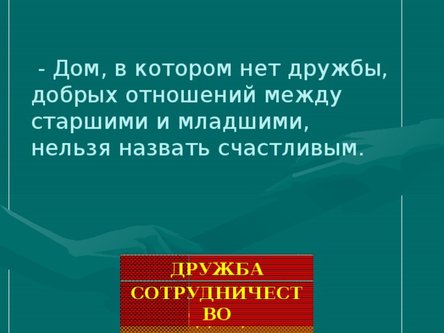 - Дом, в котором нет дружбы, добрых отношений между старшими и младшими, нельзя назвать счастливым. ДРУЖБА СОТРУДНИЧЕСТВО ТРАДИЦИИ