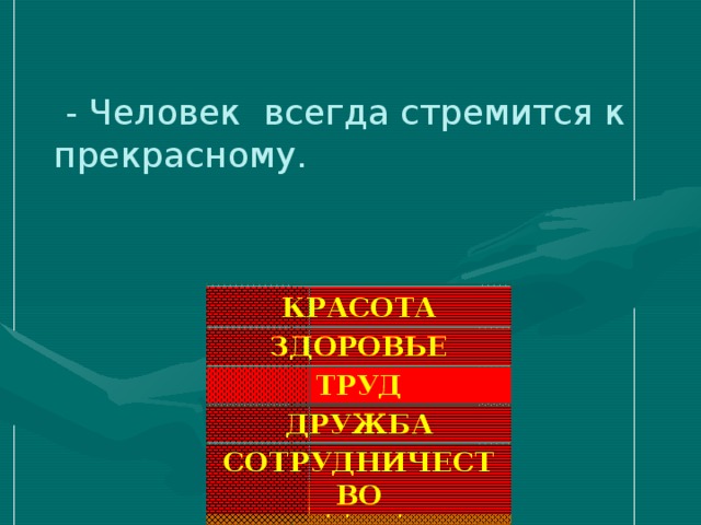 - Человек всегда стремится к прекрасному. КРАСОТА ЗДОРОВЬЕ ТРУД ДРУЖБА СОТРУДНИЧЕСТВО ТРАДИЦИИ