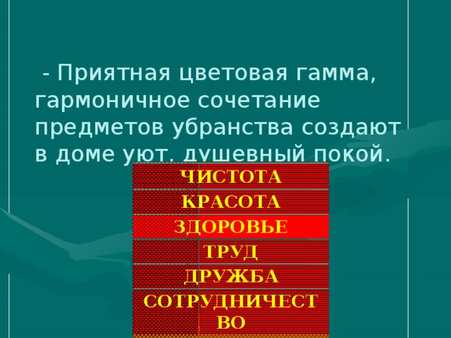 - Приятная цветовая гамма, гармоничное сочетание предметов убранства создают в доме уют, душевный покой. ЧИСТОТА КРАСОТА ЗДОРОВЬЕ ТРУД ДРУЖБА СОТРУДНИЧЕСТВО ТРАДИЦИИ