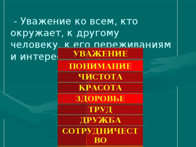 - Уважение ко всем, кто окружает, к другому человеку, к его переживаниям и интересам. УВАЖЕНИЕ ПОНИМАНИЕ ЧИСТОТА КРАСОТА ЗДОРОВЬЕ ТРУД ДРУЖБА СОТРУДНИЧЕСТВО ТРАДИЦИИ