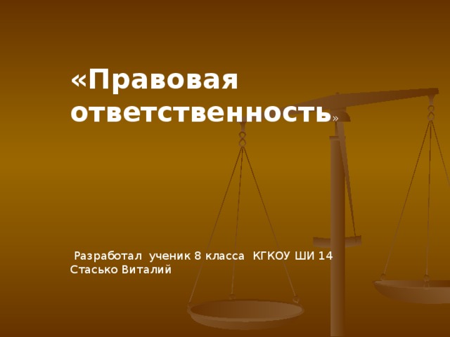 «Правовая ответственность »  Разработал ученик 8 класса КГКОУ ШИ 14 Стасько Виталий