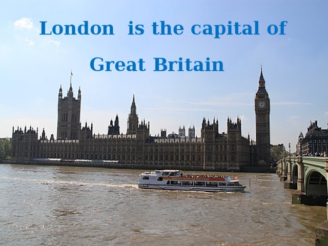 London is the capital of Great Britain  