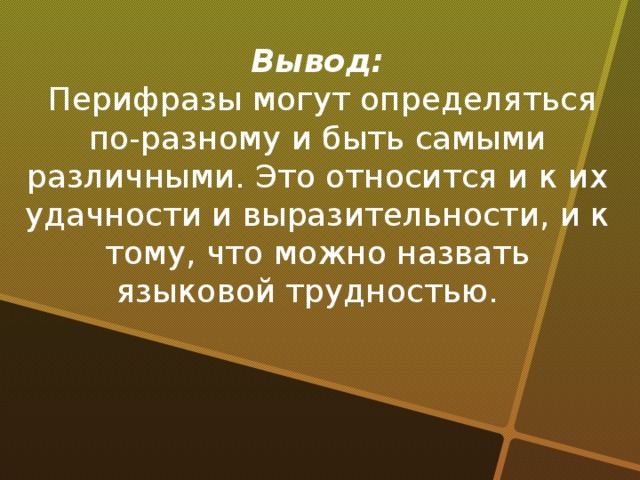 Вывод:  Перифразы могут определяться по-разному и быть самыми различными. Это относится и к их удачности и выразительности, и к тому, что можно назвать языковой трудностью.