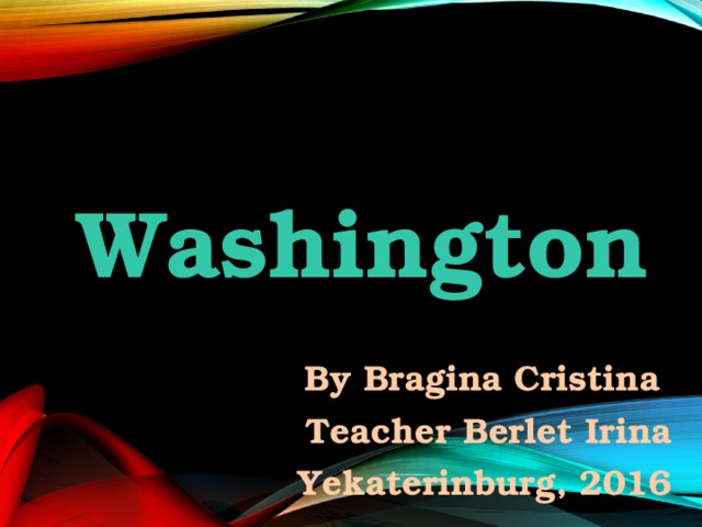 Washington By Bragina Cristina  Teacher Berlet Irina Yekaterinburg, 2016