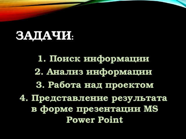Задачи :  1. Поиск информации 2. Анализ информации 3. Работа над проектом 4. Представление результата в форме презентации MS Power Point