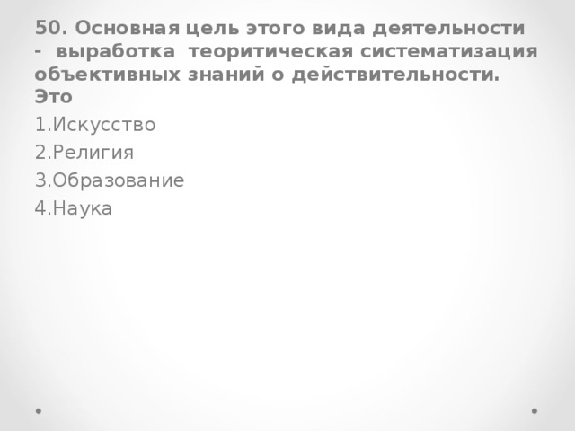 50. Основная цель этого вида деятельности - выработка теоритическая систематизация объективных знаний о действительности. Это