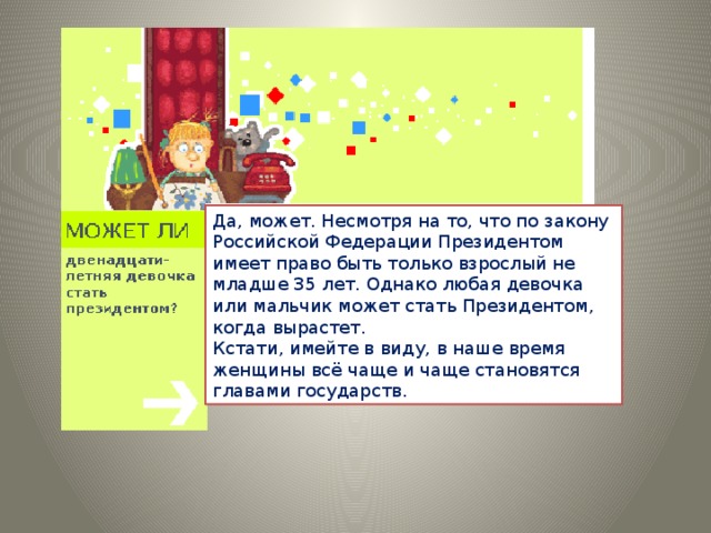 Да, может. Несмотря на то, что по закону Российской Федерации Президентом имеет право быть только взрослый не младше 35 лет. Однако любая девочка или мальчик может стать Президентом, когда вырастет.  Кстати, имейте в виду, в наше время женщины всё чаще и чаще становятся главами государств.