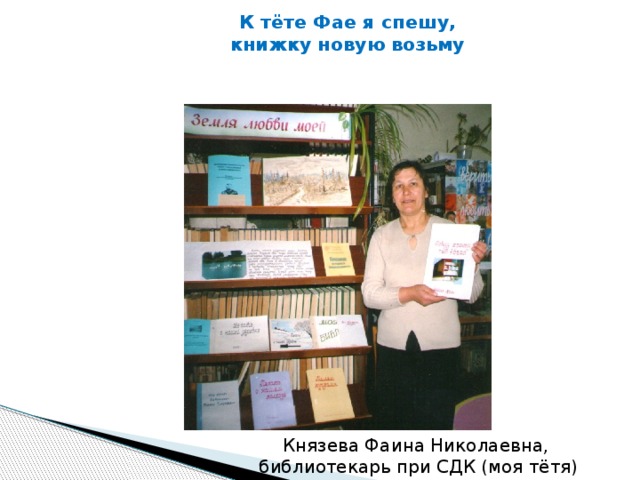 К тёте Фае я спешу,  книжку новую возьму     Князева Фаина Николаевна,  библиотекарь при СДК (моя тётя)
