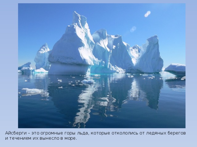 Айсберги – это огромные горы льда, которые откололись от ледяных берегов и течением их вынесло в море.