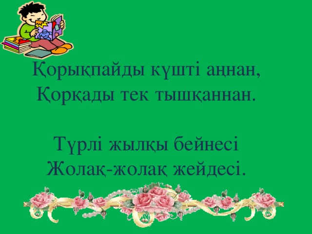 Қорықпайды күшті аңнан, Қорқады тек тышқаннан. Түрлі жылқы бейнесі Жолақ-жолақ жейдесі.