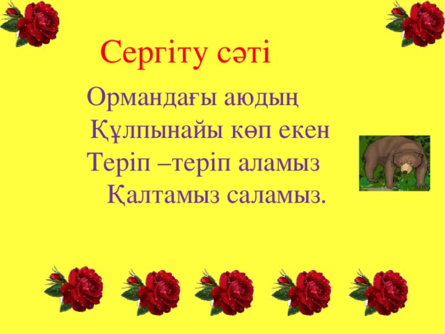 Сергіту сәті Ормандағы аюдың  Құлпынайы көп екен  Теріп –теріп аламыз  Қалтамыз саламыз.