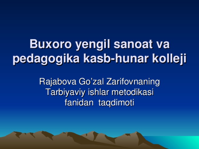 Buxoro yengil sanoat va pedagogika kasb-hunar kolleji Rajabova Go’zal Zarifovnaning Tarbiyaviy ishlar metodikasi fanidan taqdimoti