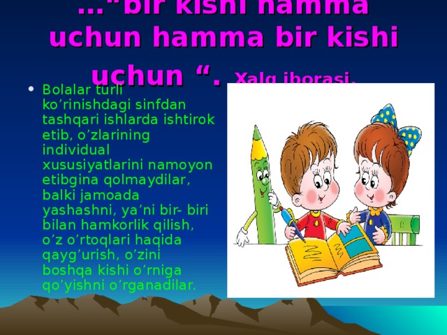 …“ bir kishi hamma uchun hamma bir kishi uchun “.  Xalq iborasi.