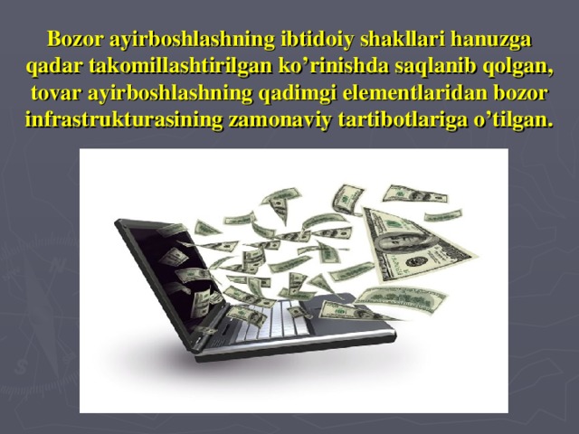 Bozor ayirboshlashning ibtidoiy shakllari hanuzga qadar takomillashtirilgan ko’rinishda saqlanib qolgan, tovar ayirboshlashning qadimgi elementlaridan bozor infrastrukturasining zamonaviy tartibotlariga o’tilgan.