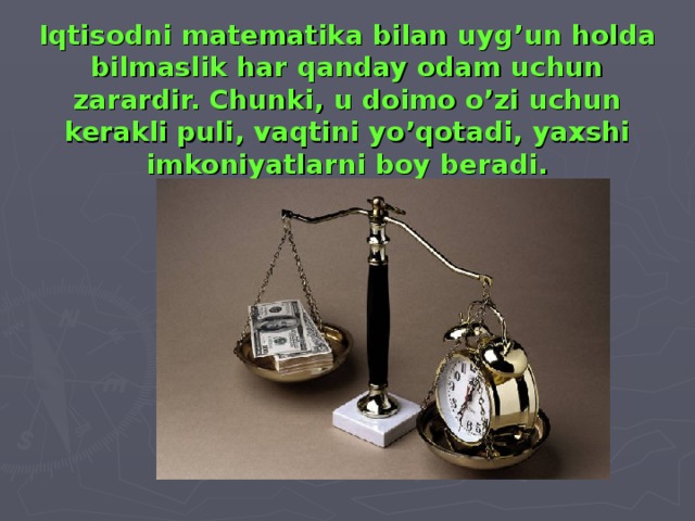 Iqtisodni matematika bilan uyg’un holda bilmaslik har qanday odam uchun zarardir. Chunki, u doimo o’zi uchun kerakli puli, vaqtini yo’qotadi, yaxshi imkoniyatlarni boy beradi.