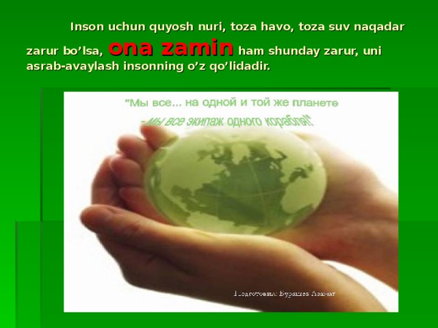 Inson uchun quyosh nuri, toza havo, toza suv naqadar zarur bo’lsa, ona zamin ham shunday zarur, uni asrab-avaylash insonning o’z qo’lidadir.