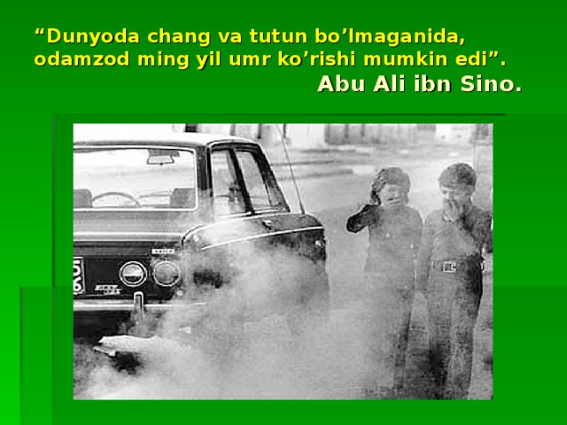 “ Dunyoda chang va tutun bo’lmaganida, odamzod ming yil umr ko’rishi mumkin edi”.       Abu Ali ibn Sino.