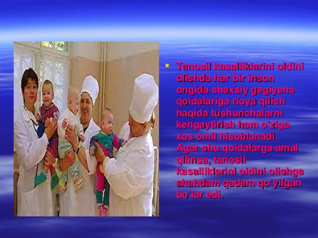 Tanosil kasalliklarini oldini olishda har bir inson ongida shaxsiy gegiyena qoidalariga rioya qilish haqida tushunchalarni kengaytirish ham o’ziga xos omil hisoblanadi. Agar shu qoidalarga amal qilinsa, tanosil kasalliklarini oldini olishga shahdam qadam qo’yilgan bo’lar edi.