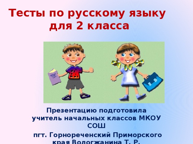 Тесты по русскому языку  для 2 класса   Презентацию подготовила учитель начальных классов МКОУ СОШ  пгт. Горнореченский Приморского края Вологжанина Т. Р.