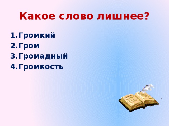 Какое слово лишнее? 1.Громкий 2.Гром 3.Громадный 4.Громкость