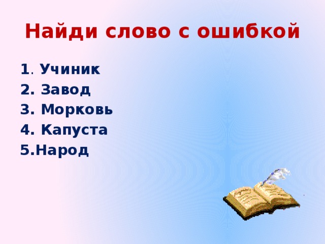 Найди слово с ошибкой 1 . Учиник 2. Завод 3. Морковь 4. Капуста 5.Народ