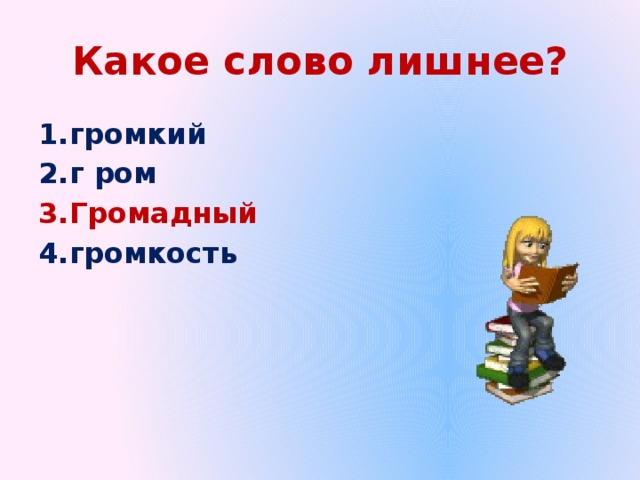 Какое слово лишнее? 1.громкий 2.г ром 3.Громадный 4.громкость