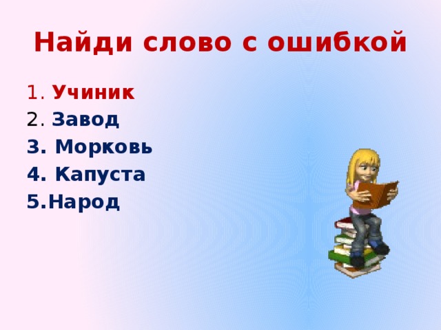 Найди слово с ошибкой 1. Учиник 2. Завод 3. Морковь 4. Капуста 5.Народ