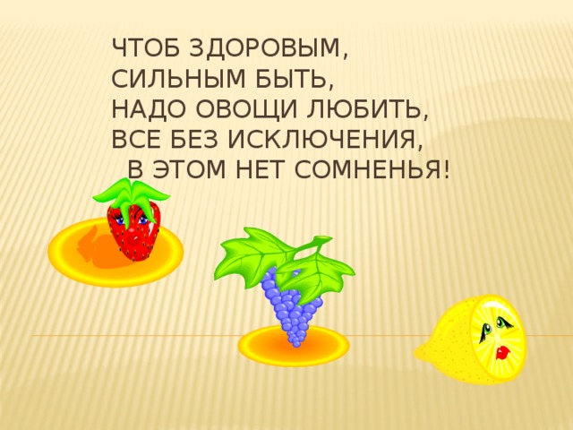 Чтоб здоровым, сильным быть,  Надо овощи любить,  Все без исключения,  В этом нет сомненья!