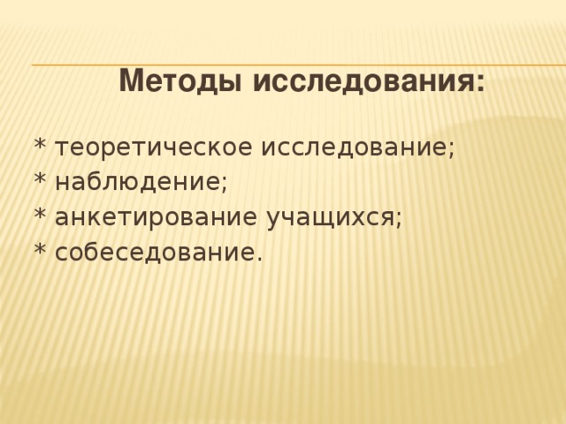 Методы исследования: * теоретическое исследование; * наблюдение; * анкетирование учащихся; * собеседование.