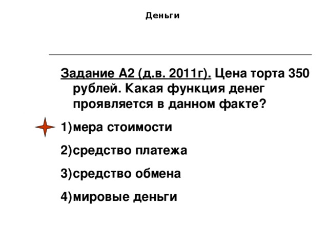 Деньги Задание А2 (д.в. 2011г). Цена торта 350 рублей. Какая функция денег проявляется в данном факте?