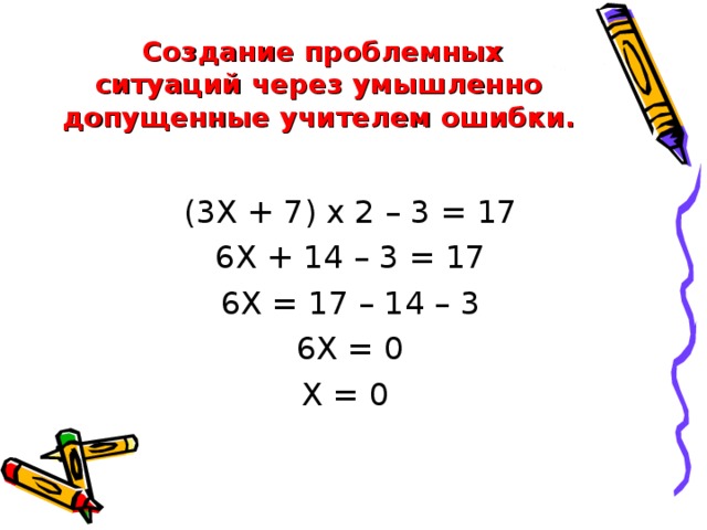 Создание проблемных ситуаций через умышленно допущенные учителем ошибки.