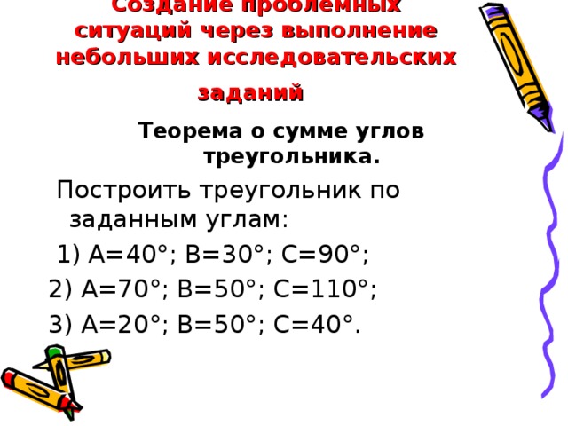 Создание проблемных ситуаций через выполнение небольших исследовательских заданий  Теорема о сумме углов треугольника.