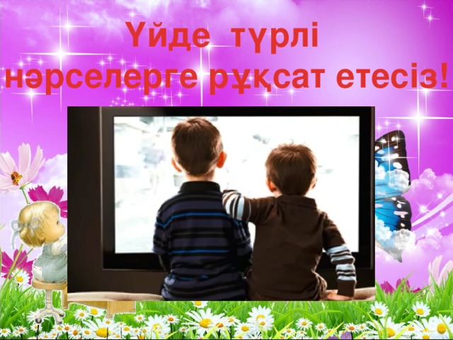 Үйде түрлі нәрселерге рұқсат етесіз!