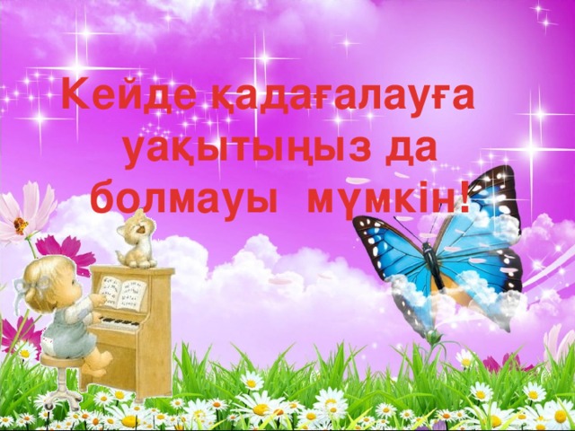 Кейде қадағалауға  уақытыңыз да  болмауы мүмкін!