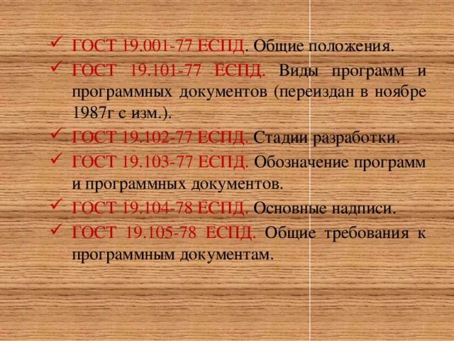 ГОСТ 19.001-77 ЕСПД . Общие положения. ГОСТ 19.101-77 ЕСПД. Виды программ и программных документов (переиздан в ноябре 1987г с изм.). ГОСТ 19.102-77 ЕСПД. Стадии разработки. ГОСТ 19.103-77 ЕСПД. Обозначение программ и программных документов. ГОСТ 19.104-78 ЕСПД. Основные надписи. ГОСТ 19.105-78 ЕСПД. Общие требования к программным документам.