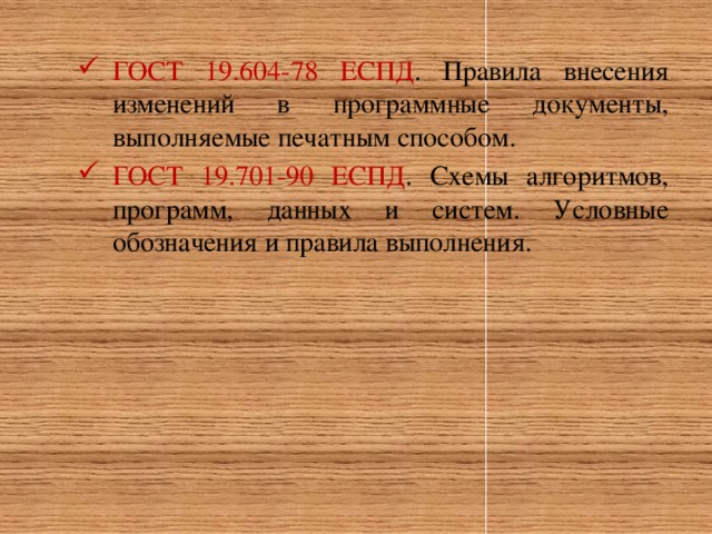 ГОСТ 19.604-78 ЕСПД . Правила внесения изменений в программные документы, выполняемые печатным способом. ГОСТ 19.701-90 ЕСПД . Схемы алгоритмов, программ, данных и систем. Условные обозначения и правила выполнения.