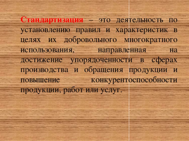 Стандартизация  – это деятельность по установлению правил и характеристик в целях их добровольного многократного использования, направленная на достижение упорядоченности в сферах производства и обращения продукции и повышение конкурентоспособности продукции, работ или услуг.