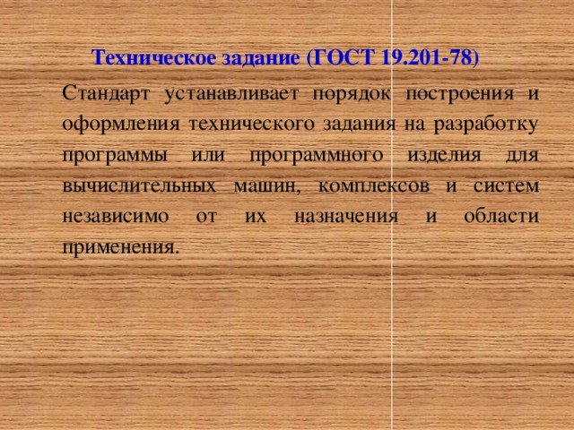 Техническое задание (ГОСТ 19.201-78) Стандарт устанавливает порядок построения и оформления технического задания на разработку программы или программного изделия для вычислительных машин, комплексов и систем независимо от их назначения и области применения.