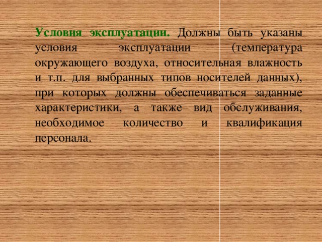 Условия эксплуатации. Должны быть указаны условия эксплуатации (температура окружающего воздуха, относительная влажность и т.п. для выбранных типов носителей данных), при которых должны обеспечиваться заданные характеристики, а также вид обслуживания, необходимое количество и квалификация персонала.