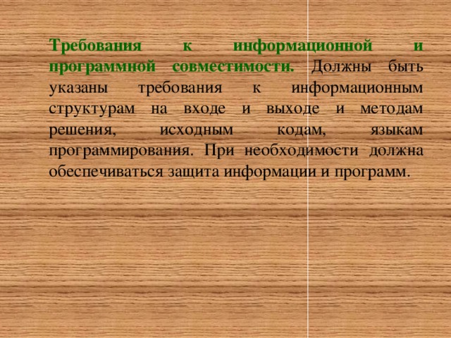 Требования к информационной и программной совместимости. Должны быть указаны требования к информационным структурам на входе и выходе и методам решения, исходным кодам, языкам программирования. При необходимости должна обеспечиваться защита информации и программ.