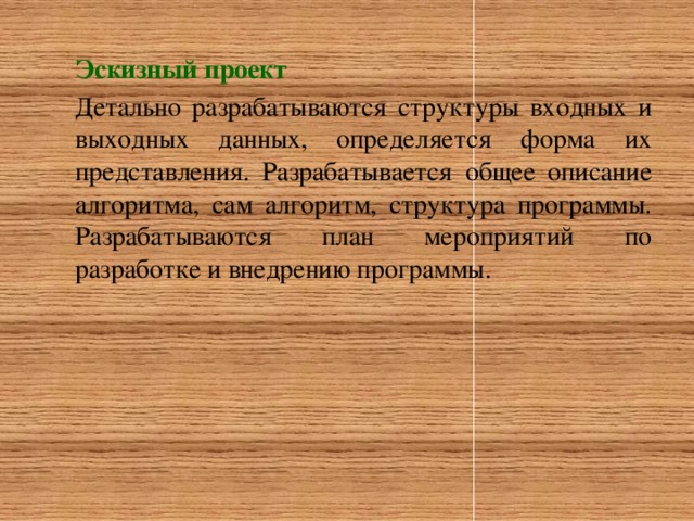 Эскизный проект Детально разрабатываются структуры входных и выходных данных, определяется форма их представления. Разрабатывается общее описание алгоритма, сам алгоритм, структура программы. Разрабатываются план мероприятий по разработке и внедрению программы.