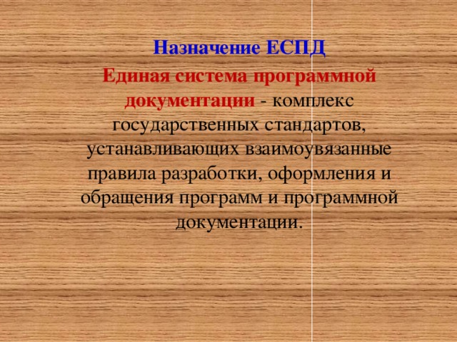 Назначение ЕСПД Единая система программной документации - комплекс государственных стандартов, устанавливающих взаимоувязанные правила разработки, оформления и обращения программ и программной документации.