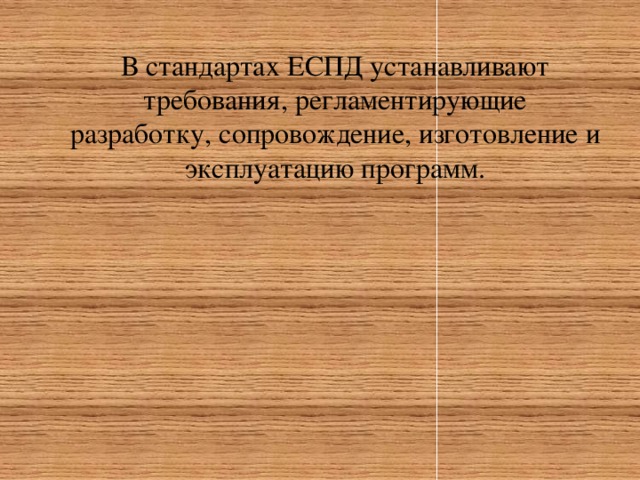 В стандартах ЕСПД устанавливают требования, регламентирующие разработку, сопровождение, изготовление и эксплуатацию программ.