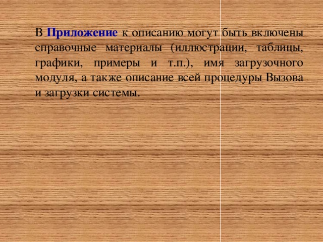 В Приложение к описанию могут быть включены справочные материалы (иллюстрации, таблицы, графики, примеры и т.п.), имя загрузочного модуля, а также описание всей процедуры Вызова и загрузки системы.