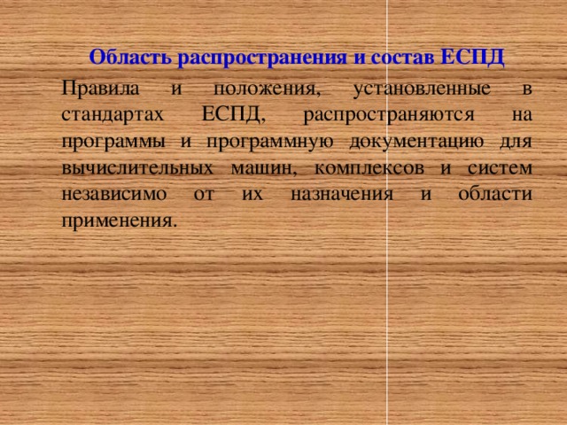 Область распространения и состав ЕСПД Правила и положения, установленные в стандартах ЕСПД, распространяются на программы и программную документацию для вычислительных машин, комплексов и систем независимо от их назначения и области применения.