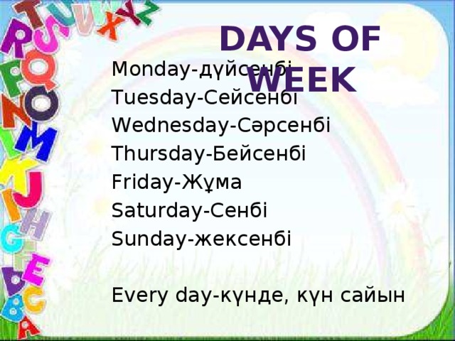 Days of week Monday-дүйсенбі Tuesday-Сейсенбі Wednesday-Сәрсенбі Thursday-Бейсенбі Friday-Жұма Saturday-Сенбі Sunday-жексенбі Every day-күнде, күн сайын