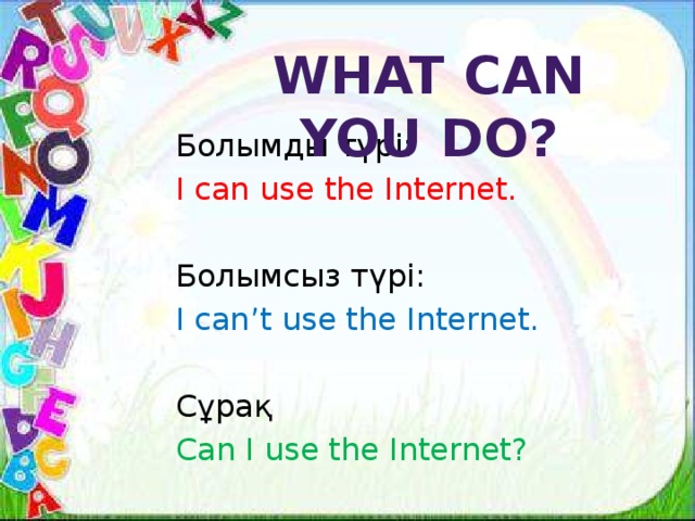 What can you do? Болымды түрі: I can use the Internet. Болымсыз түрі: I can’t use the Internet. Сұрақ Can I use the Internet?